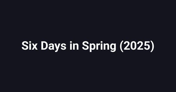 Six Days in Spring (2025)