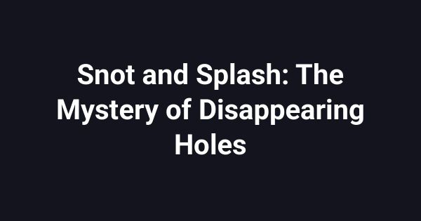 Snot and Splash: The Mystery of Disappearing Holes