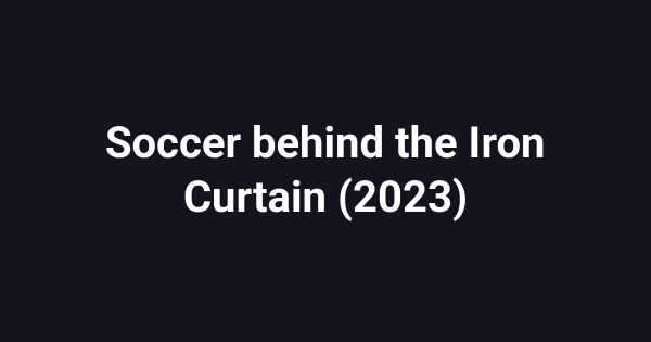 Soccer behind the Iron Curtain (2023)