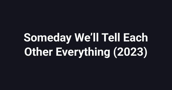 Someday We’ll Tell Each Other Everything (2023)
