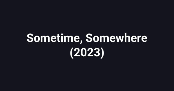 Sometime, Somewhere (2023)