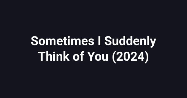 Sometimes I Suddenly Think of You (2024)
