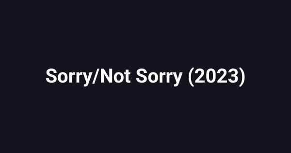 Sorry/Not Sorry (2023)