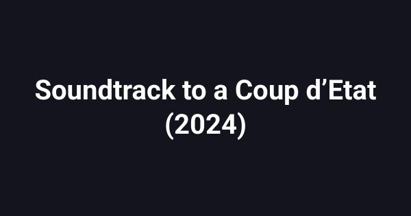 Soundtrack to a Coup d’Etat (2024)