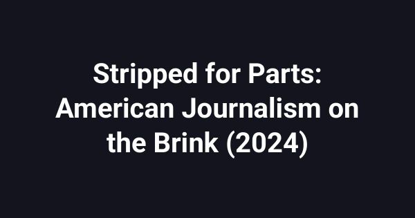 Stripped for Parts: American Journalism on the Brink (2024)