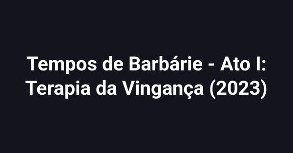 Tempos de Barbárie - Ato I: Terapia da Vingança (2023)