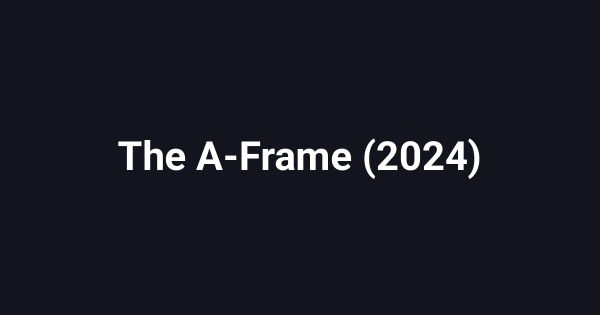 The A-Frame (2024)