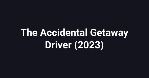 The Accidental Getaway Driver (2023)