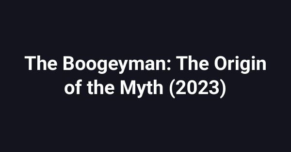 The Boogeyman: The Origin of the Myth (2023)