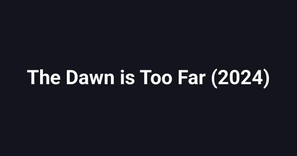 The Dawn is Too Far (2024)