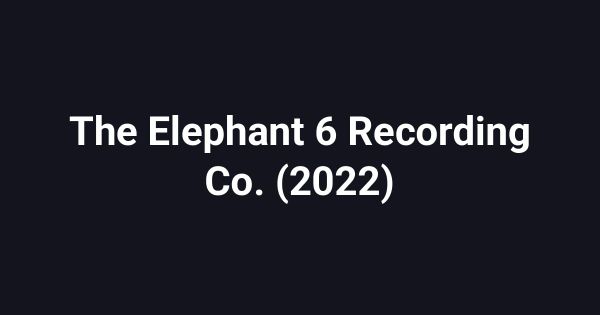 The Elephant 6 Recording Co. (2022)
