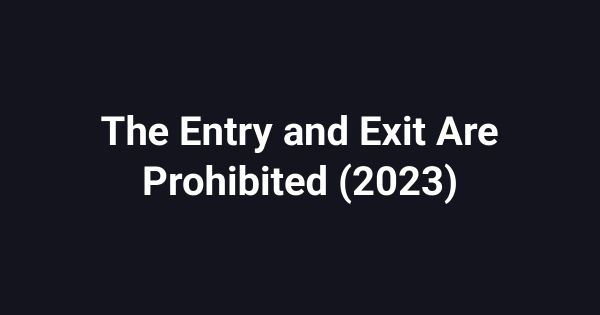 The Entry and Exit Are Prohibited (2023)