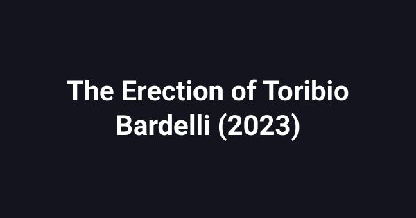 The Erection of Toribio Bardelli (2023)