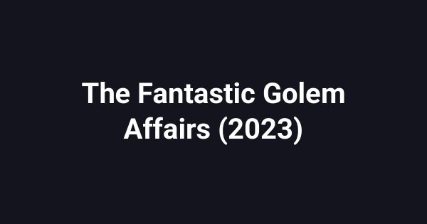 The Fantastic Golem Affairs (2023)