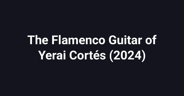 The Flamenco Guitar of Yerai Cortés (2024)