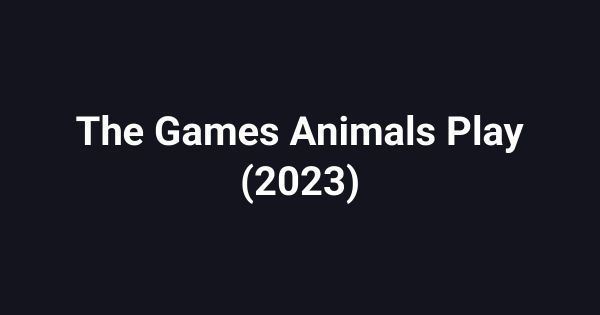 The Games Animals Play (2023)