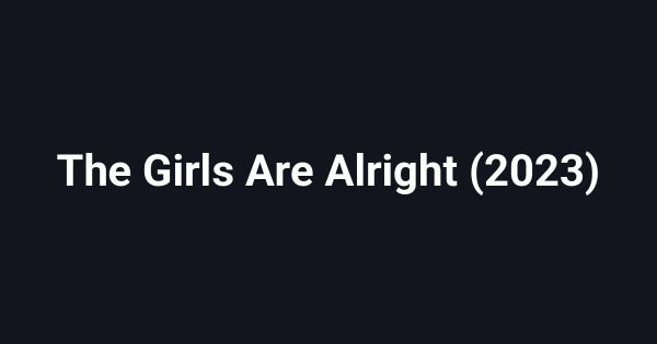 The Girls Are Alright (2023)