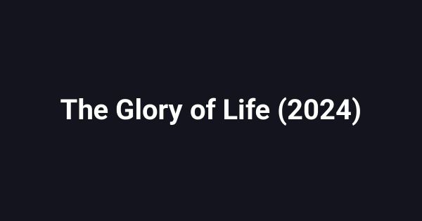 The Glory of Life (2024)