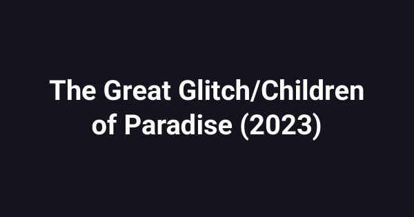The Great Glitch/Children of Paradise (2023)