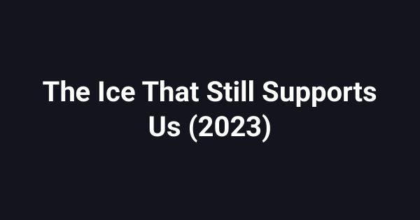 The Ice That Still Supports Us (2023)