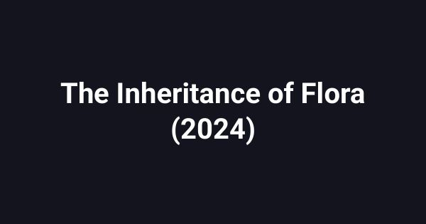 The Inheritance of Flora (2024)
