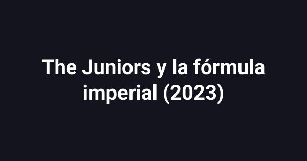 The Juniors y la fórmula imperial (2023)