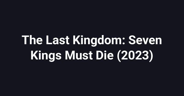 The Last Kingdom: Seven Kings Must Die (2023)