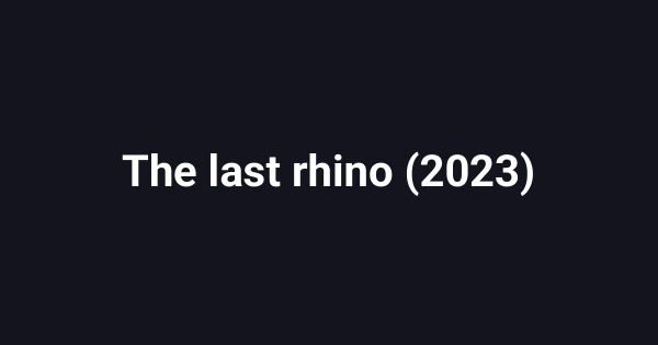 The last rhino (2023)