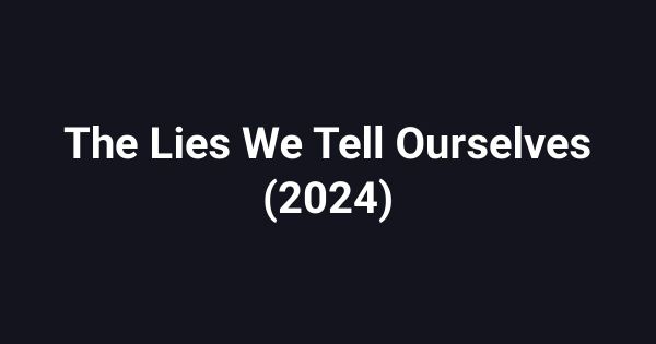 The Lies We Tell Ourselves (2024)