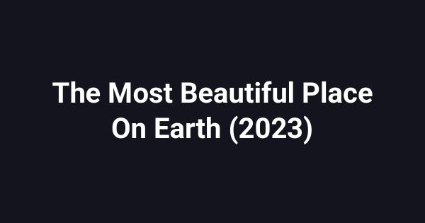 The Most Beautiful Place On Earth (2023)