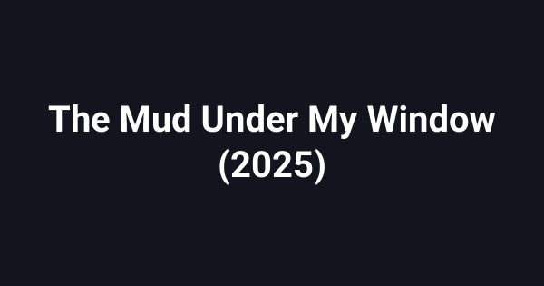 The Mud Under My Window (2025)