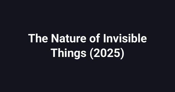 The Nature of Invisible Things (2025)