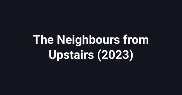 The Neighbours from Upstairs (2023)