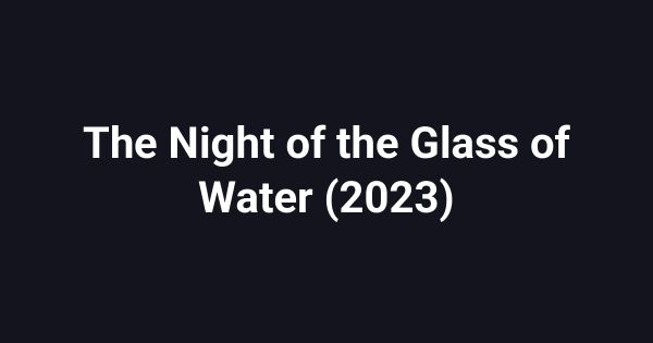 The Night of the Glass of Water (2023)