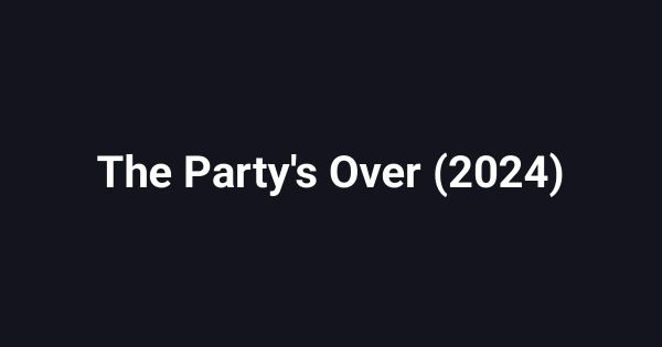 The Party's Over (2024)