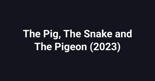 The Pig, The Snake and The Pigeon (2023)