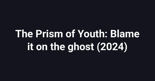 The Prism of Youth: Blame it on the ghost (2024)