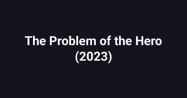 The Problem of the Hero (2023)