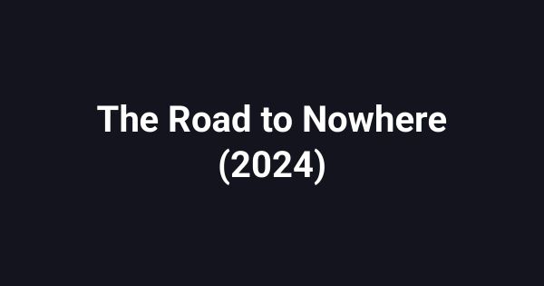 The Road to Nowhere (2024)