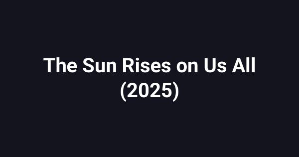The Sun Rises on Us All (2025)