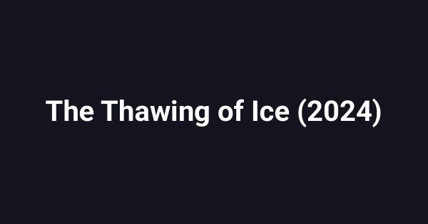 The Thawing of Ice (2024)