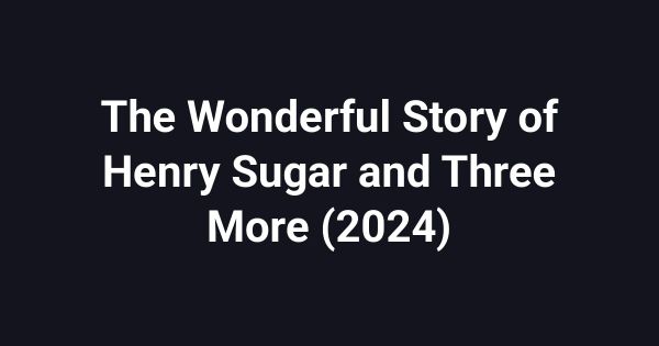 The Wonderful Story of Henry Sugar and Three More (2024)