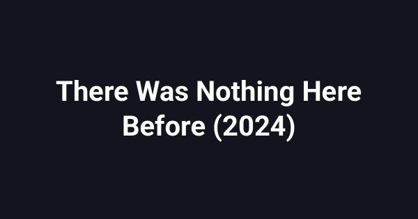 There Was Nothing Here Before (2024)