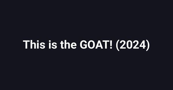 This is the GOAT! (2024)