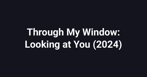 Through My Window: Looking at You (2024)