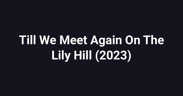 Till We Meet Again On The Lily Hill (2023)