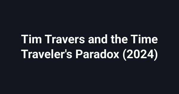 Tim Travers and the Time Traveler's Paradox (2024)