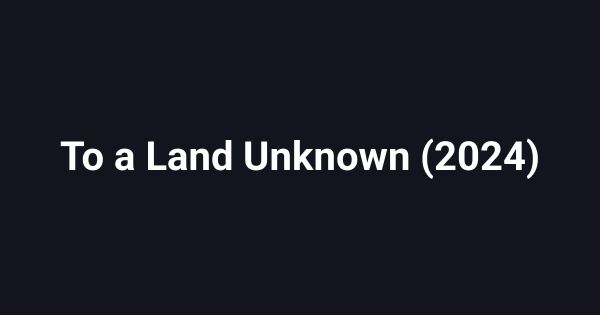 To a Land Unknown (2024)