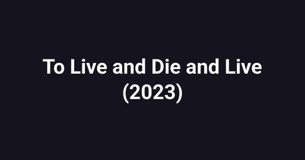 To Live and Die and Live (2023)