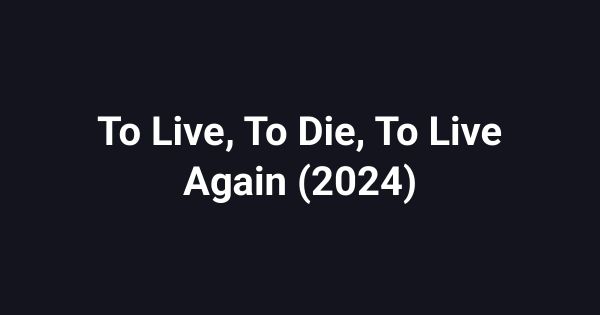 To Live, To Die, To Live Again (2024)